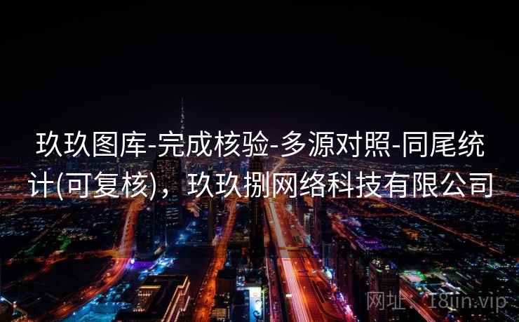 玖玖图库-完成核验-多源对照-同尾统计(可复核)，玖玖捌网络科技有限公司