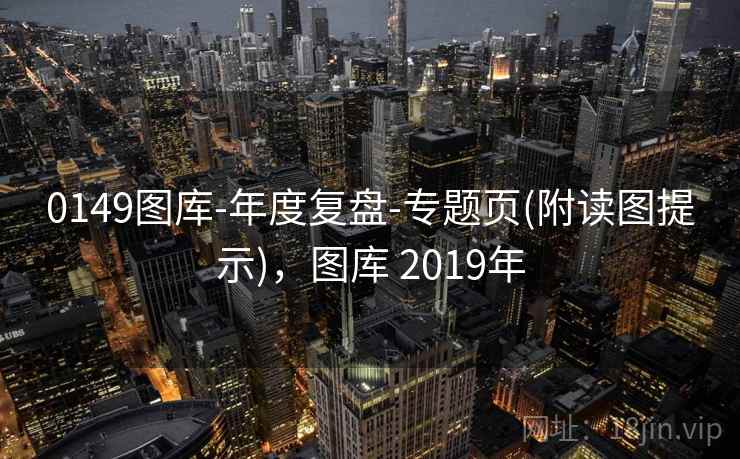 0149图库-年度复盘-专题页(附读图提示)，图库 2019年