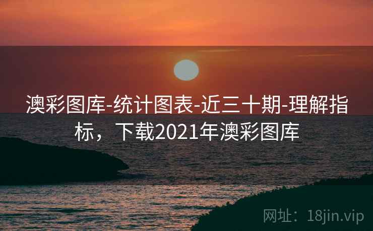 澳彩图库-统计图表-近三十期-理解指标，下载2021年澳彩图库
