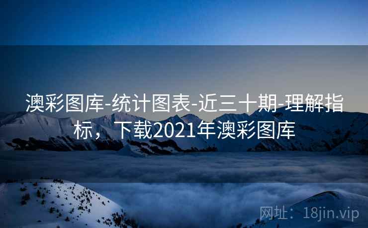 澳彩图库-统计图表-近三十期-理解指标，下载2021年澳彩图库