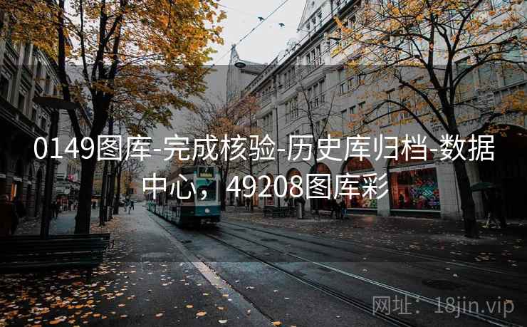 0149图库-完成核验-历史库归档-数据中心,49208图库彩 0149图库-完成核验-历史库归档-数据中心,49208图库彩