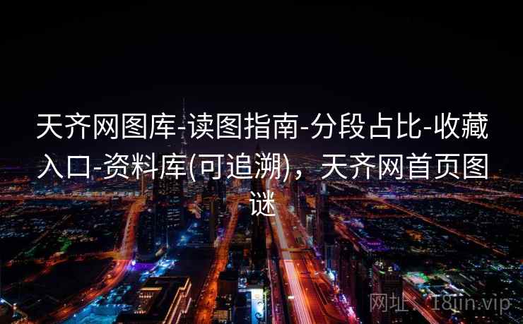 天齐网图库-读图指南-分段占比-收藏入口-资料库(可追溯)，天齐网首页图谜