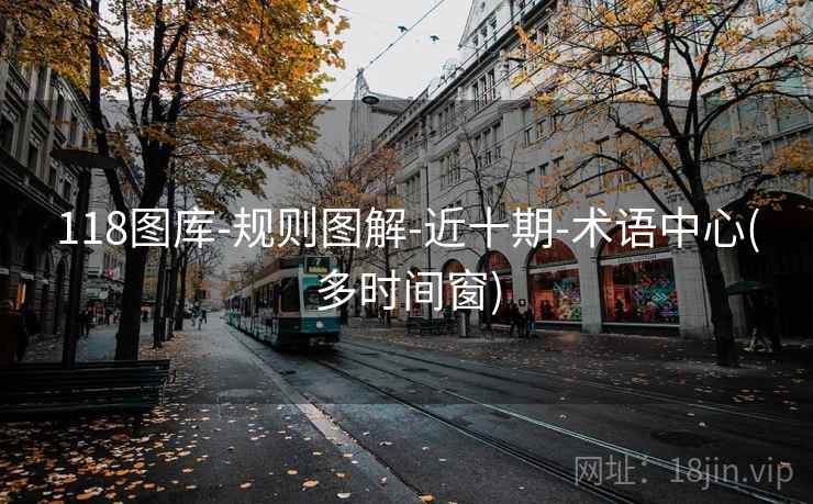 118图库-规则图解-近十期-术语中心(多时间窗) 118图库-规则图解-近十期-术语中心(多时间窗)