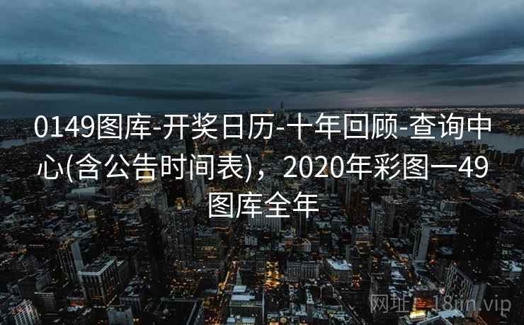 0149图库-开奖日历-十年回顾-查询中心(含公告时间表),2020年彩图一49图库全年 0149图库-开奖日历-十年回顾-查询中心(含公告时间表),2020年彩图一49图库全年