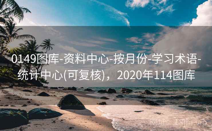 0149图库-资料中心-按月份-学习术语-统计中心(可复核),2020年114图库 0149图库-资料中心-按月份-学习术语-统计中心(可复核),2020年114图库