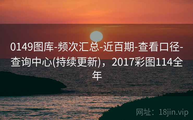 0149图库-频次汇总-近百期-查看口径-查询中心(持续更新),2017彩图114全年 0149图库-频次汇总-近百期-查看口径-查询中心(持续更新),2017彩图114全年