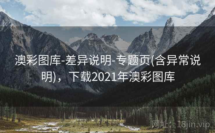 澳彩图库-差异说明-专题页(含异常说明)，下载2021年澳彩图库