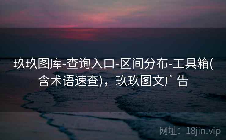 玖玖图库-查询入口-区间分布-工具箱(含术语速查),玖玖图文广告 玖玖图库-查询入口-区间分布-工具箱(含术语速查),玖玖图文广告