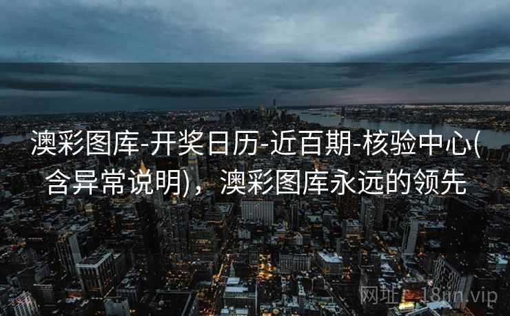 澳彩图库-开奖日历-近百期-核验中心(含异常说明)，澳彩图库永远的领先