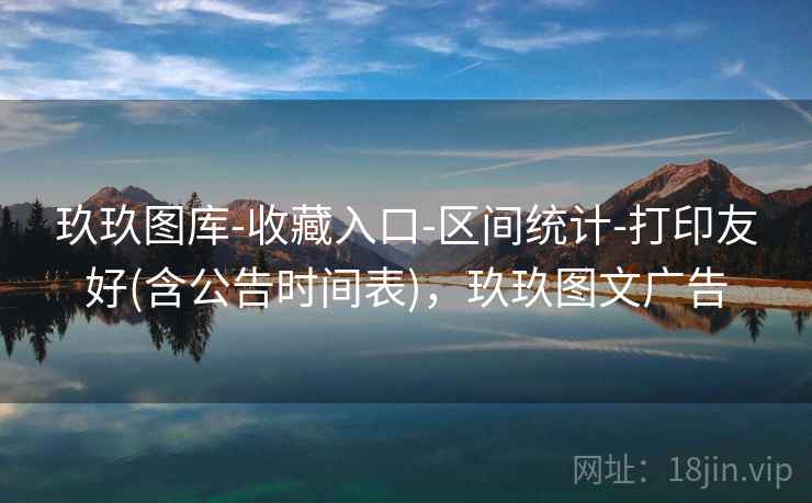 玖玖图库-收藏入口-区间统计-打印友好(含公告时间表)，玖玖图文广告