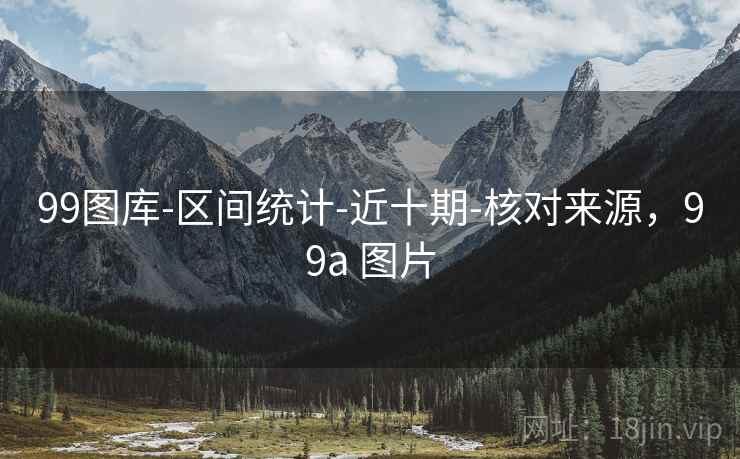 99图库-区间统计-近十期-核对来源，99a 图片