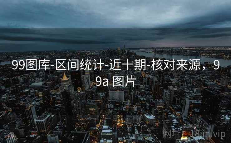 99图库-区间统计-近十期-核对来源，99a 图片
