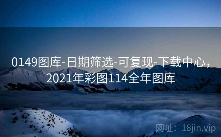 0149图库-日期筛选-可复现-下载中心,2021年彩图114全年图库 0149图库-日期筛选-可复现-下载中心,2021年彩图114全年图库