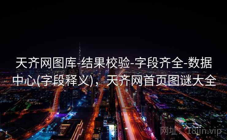 天齐网图库-结果校验-字段齐全-数据中心(字段释义)，天齐网首页图谜大全