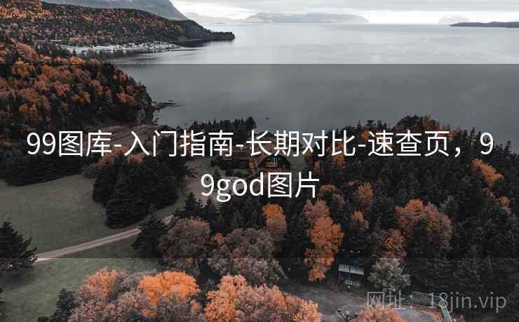99图库-入门指南-长期对比-速查页,99god图片 99图库-入门指南-长期对比-速查页,99god图片