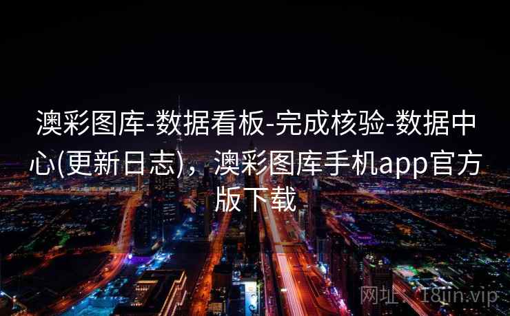 澳彩图库-数据看板-完成核验-数据中心(更新日志)，澳彩图库手机app官方版下载